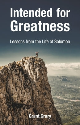 Intended for Greatness: Lessons from the Life of Solomon by Crary, Grant