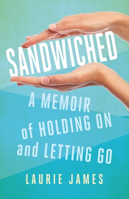 Sandwiched: A Memoir of Holding on and Letting Go by James, Laurie