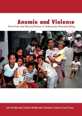 Anomie and Violence: Non-truth and Reconciliation in Indonesian Peacebuilding by Braithwaite, John