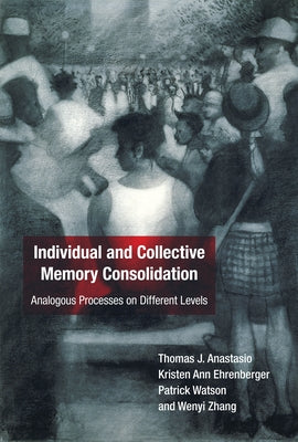 Individual and Collective Memory Consolidation: Analogous Processes on Different Levels by Anastasio, Thomas J.