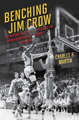 Benching Jim Crow: The Rise and Fall of the Color Line in Southern College Sports, 1890-1980 by Martin, Charles