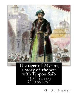 The tiger of Mysore; a story of the war with Tippoo Saib, By G. A. Henty: illustrated By William Henry Margetson (Londen, 1860 - Wallingford, 2 januar by Margetson, W. H.