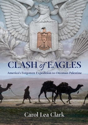 Clash of Eagles: America's Forgotten Expedition to Ottoman Palestine by Clark, Carol