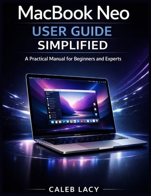 MacBook Neo User Guide Simplified: A Practical Manual for Beginners and Experts by Lacy, Caleb