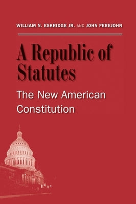 A Republic of Statutes: The New American Constitution by Eskridge, William N., Jr.