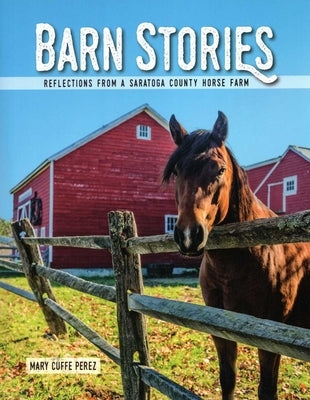 Barn Stories: Reflections from a Saratoga County Horse Farm by Perez, Mary Cuffe