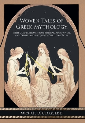 Woven Tales of Greek Mythology: With Correlations from Biblical, Apocryphal, and Other Ancient Judeo-Christian Texts by Clark Edd, Michael D.