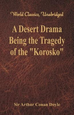 A Desert Drama: Being The Tragedy Of The Korosko (World Classics, Unabridged) by Doyle, Arthur Conan
