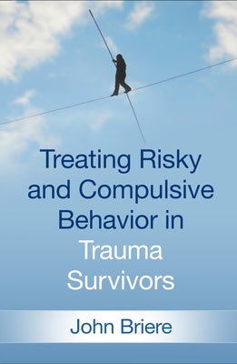 Treating Risky and Compulsive Behavior in Trauma Survivors by Briere, John