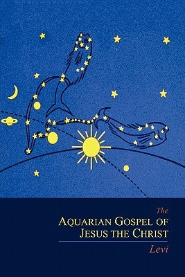 The Aquarian Gospel of Jesus the Christ by Levi, Dowling S.