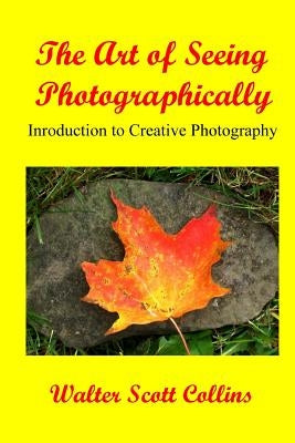 The Art Of Seeing Photographically: Book 1 / Introduction To Creative Photography by Collins, Walter Scott