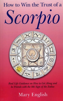 How to Win the Trust of a Scorpio: Real Life Guidance on How to Get Along and Be Friends with the Eighth Sign of the Zodiac by English, Mary