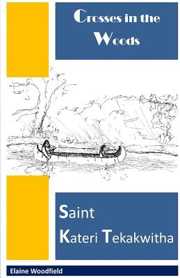 Crosses in the Woods: Saint Kateri Tekakwitha by Woodfield, Elaine