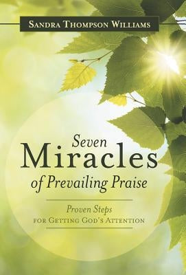 Seven Miracles of Prevailing Praise: Proven Steps for Getting God's Attention by Williams, Sandra Thompson