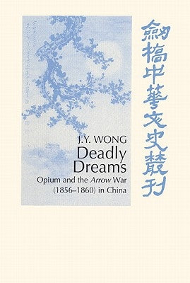 Deadly Dreams: Opium and the Arrow War (1856 1860) in China by Wong, J. Y.