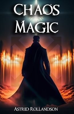 Chaos Magic: Unleashing the Power of Chaos: A Beginner's Guide to Magic by Rollandson, Astrid
