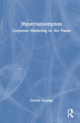 Hyperconsumption: Corporate Marketing vs. the Planet by Hastings, Gerard