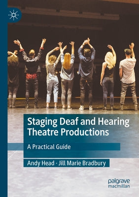 Staging Deaf and Hearing Theatre Productions: A Practical Guide by Head, Andy