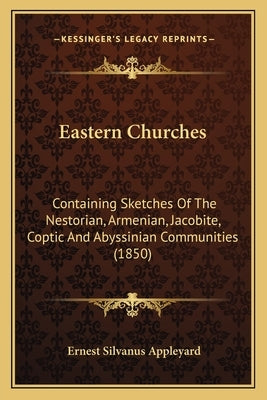 Eastern Churches: Containing Sketches Of The Nestorian, Armenian, Jacobite, Coptic And Abyssinian Communities (1850) by Appleyard, Ernest Silvanus