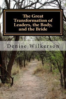The Great Transformation of Leaders, the Body, and the Bride: Changing from A Saul to a Paul with King Saul, Jonathan, Esther, and Paul by Wilkerson, Denise R.