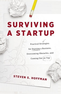 Surviving a Startup: Practical Strategies for Starting a Business, Overcoming Obstacles, and Coming Out on Top by Hoffman, Steven S.