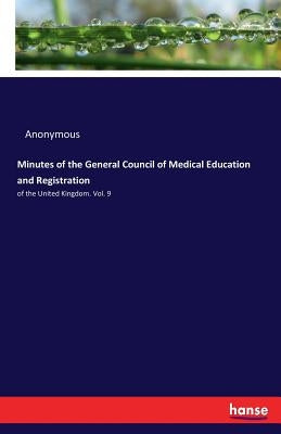 Minutes of the General Council of Medical Education and Registration: of the United Kingdom. Vol. 9 by Anonymous