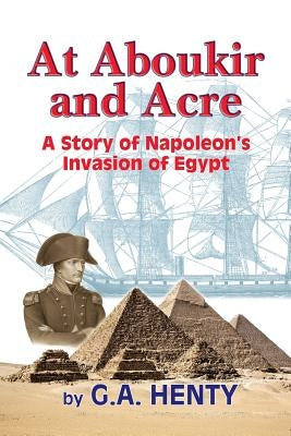 At Aboukir and Acre: A Story of Napoleon's Invasion of Egypt by Henty, G. a.