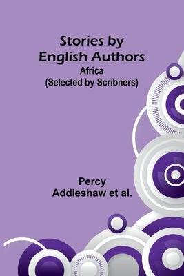 Stories by English Authors: Africa (Selected by Scribners) by Addleshaw Et Al, Percy