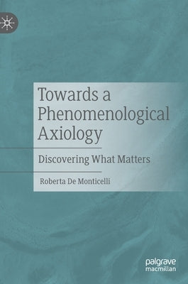 Towards a Phenomenological Axiology: Discovering What Matters by de Monticelli, Roberta
