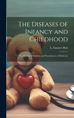The Diseases of Infancy and Childhood: For the Use of Students and Practitioners of Medicine by Holt, L. Emmett (Luther Emmett) 1855