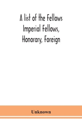 A List Of The Fellows Imperial Fellows, Honorary, Foreign. Corresponding Members And Medallists Of The Zoological Society Of London Corrected To April by Unknown