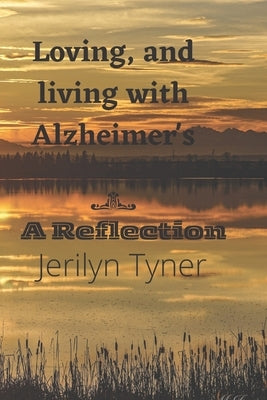 Loving, and Living with Alzheimer's: A Reflection by Tyner, Jerilyn