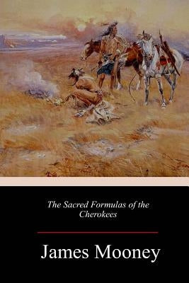 The Sacred Formulas of the Cherokees by Mooney, James