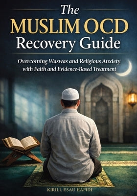 The Muslim OCD Recovery Guide: Overcoming Waswas and Religious Anxiety with Faith and Evidence-Based Treatment by Hafidi, Kirill Esau