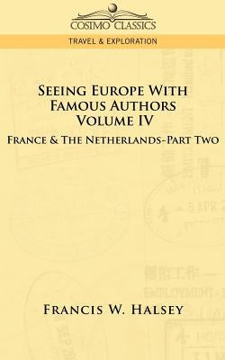Seeing Europe with Famous Authors: Volume IV - France and the Netherlands-Part Two by Halsey, Francis W.