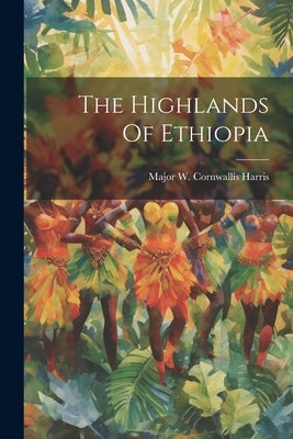 The Highlands Of Ethiopia by Major W Cornwallis Harris