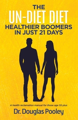 The Un-Diet Diet ... Healthier Boomers in 21 Days: A Health Reclamation Manual for Those Age 55 Plus by Pooley, Douglas