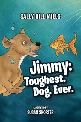 Jimmy: Toughest. Dog. Ever. by Mills, Sally Hill