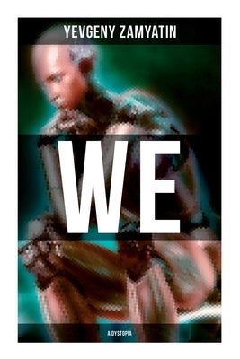 We (A Dystopia): The Precursor to George Orwell's 1984 and Aldous Huxley's A Brave New World (The Original 1924 Edition) by Zamyatin, Yevgeny