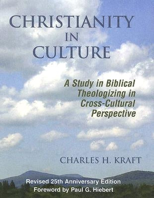 Christianity in Culture: A Study in Dynamic Biblical Theologizing in Cross Cultural Perspective (Revised 25th Anniversary) by Kraft, Charles H.