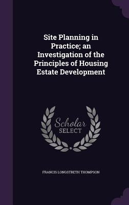 Site Planning in Practice; an Investigation of the Principles of Housing Estate Development by Thompson, Francis Longstreth