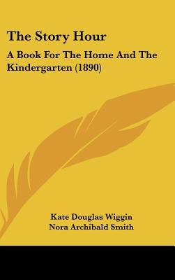 The Story Hour: A Book For The Home And The Kindergarten (1890) by Wiggin, Kate Douglas