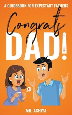 Congrats Dad!: A Guidebook For Expectant Fathers by Ashiya