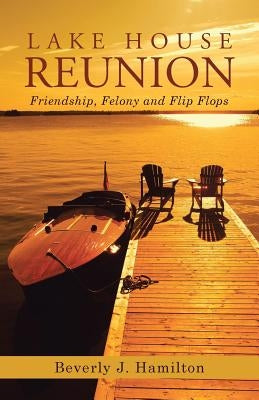 Lake House Reunion: Friendship, Felony and Flip Flops by Hamilton, Beverly J.