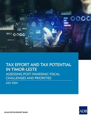 Tax Effort and Tax Potential in Timor-Leste: Assessing Post-Pandemic Fiscal Challenges and Priorities by Asian Development Bank