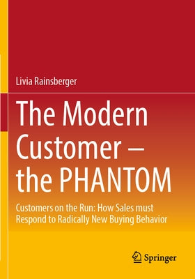 The Modern Customer - The Phantom: Customers on the Run: How Sales Must Respond to Radically New Buying Behavior by Rainsberger, Livia