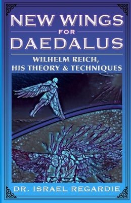 New Wings for Daedalus: Wilhelm Reich, His Theory and Techniques by Regardie, Israel