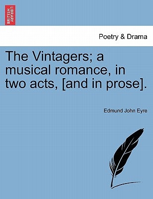 The Vintagers; A Musical Romance, in Two Acts, [and in Prose]. by Eyre, Edmund John