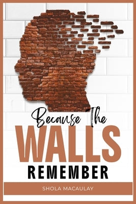 Because The Walls Remember by Macaulay, Shola