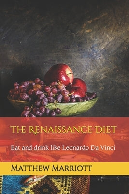 The Renaissance Diet: Eat and drink like Leonardo Da Vinci by Marriott, Matthew